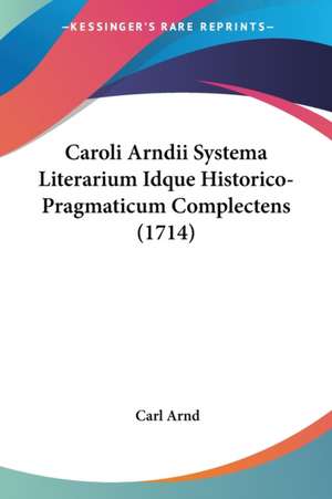 Caroli Arndii Systema Literarium Idque Historico-Pragmaticum Complectens (1714) de Carl Arnd