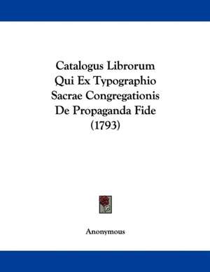 Catalogus Librorum Qui Ex Typographio Sacrae Congregationis De Propaganda Fide (1793) de Anonymous