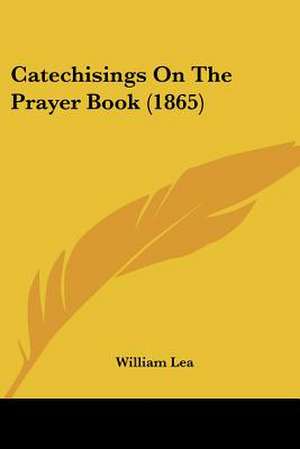 Catechisings On The Prayer Book (1865) de William Lea