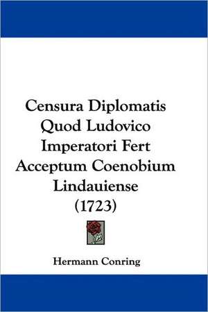 Censura Diplomatis Quod Ludovico Imperatori Fert Acceptum Coenobium Lindauiense (1723) de Hermann Conring