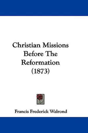 Christian Missions Before The Reformation (1873) de Francis Frederick Walrond