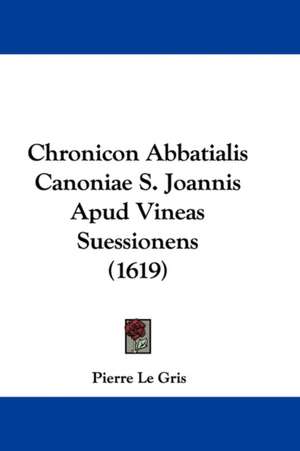 Chronicon Abbatialis Canoniae S. Joannis Apud Vineas Suessionens (1619) de Pierre Le Gris