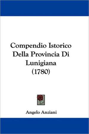 Compendio Istorico Della Provincia Di Lunigiana (1780) de Angelo Anziani