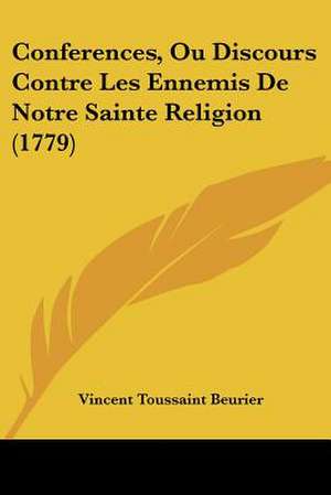 Conferences, Ou Discours Contre Les Ennemis De Notre Sainte Religion (1779) de Vincent Toussaint Beurier