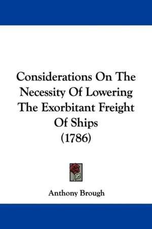 Considerations On The Necessity Of Lowering The Exorbitant Freight Of Ships (1786) de Anthony Brough