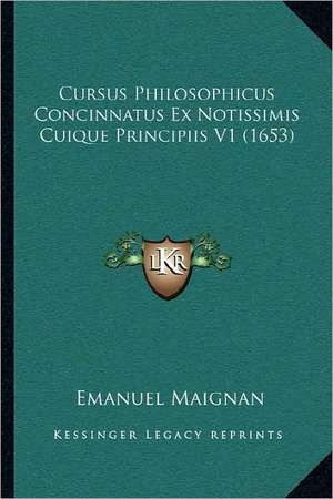 Cursus Philosophicus Concinnatus Ex Notissimis Cuique Principiis V1 (1653) de Emanuel Maignan