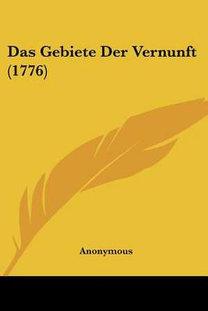 Das Gebiete Der Vernunft (1776) de Anonymous