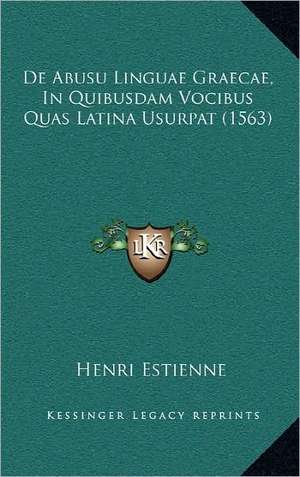 De Abusu Linguae Graecae, In Quibusdam Vocibus Quas Latina Usurpat (1563) de Henri Estienne