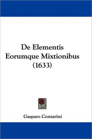 De Elementis Eorumque Mixtionibus (1633) de Gasparo Contarini