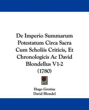 De Imperio Summarum Potestatum Circa Sacra Cum Scholiis Criticis, Et Chronologicis Ac David Blondellus V1-2 (1780) de Hugo Grotius