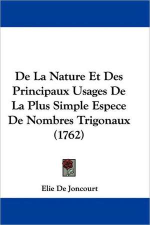 De La Nature Et Des Principaux Usages De La Plus Simple Espece De Nombres Trigonaux (1762) de Elie De Joncourt