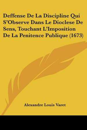 Deffense De La Discipline Qui S'Observe Dans Le Dioclese De Sens, Touchant L'Imposition De La Penitence Publique (1673) de Alexandre Louis Varet