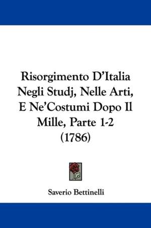 Risorgimento D'Italia Negli Studj, Nelle Arti, E Ne'Costumi Dopo Il Mille, Parte 1-2 (1786) de Saverio Bettinelli