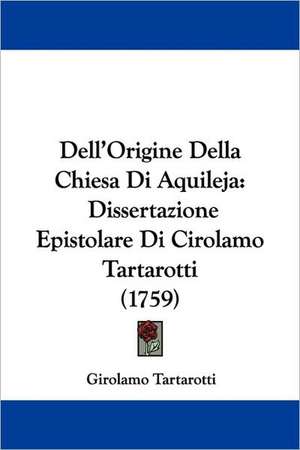 Dell'Origine Della Chiesa Di Aquileja de Girolamo Tartarotti