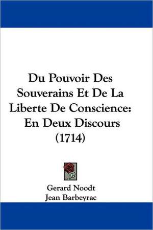 Du Pouvoir Des Souverains Et De La Liberte De Conscience de Gerard Noodt