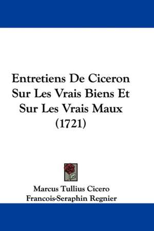 Entretiens De Ciceron Sur Les Vrais Biens Et Sur Les Vrais Maux (1721) de Marcus Tullius Cicero