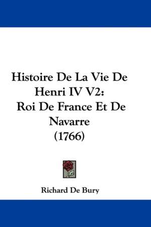 Histoire De La Vie De Henri IV V2 de Richard De Bury