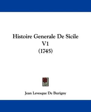 Histoire Generale De Sicile V1 (1745) de Jean Levesque De Burigny