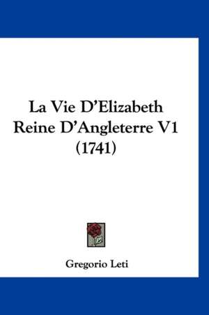 La Vie D'Elizabeth Reine D'Angleterre V1 (1741) de Gregorio Leti