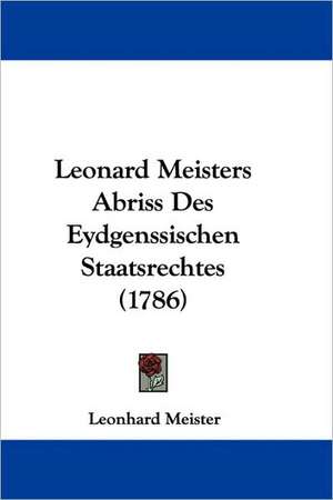 Leonard Meisters Abriss Des Eydgenssischen Staatsrechtes (1786) de Leonhard Meister