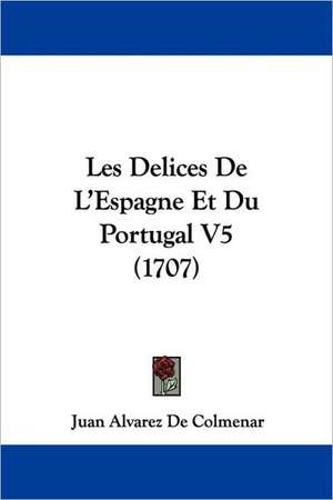 Les Delices De L'Espagne Et Du Portugal V5 (1707) de Juan Alvarez De Colmenar