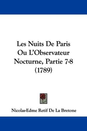 Les Nuits de Paris Ou L'Observateur Nocturne, Partie 7-8 (1789) de Nicolas-Edme Retif De La Bretonne