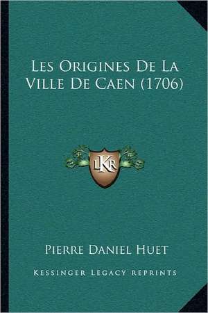 Les Origines de La Ville de Caen (1706) de Pierre-Daniel Huet