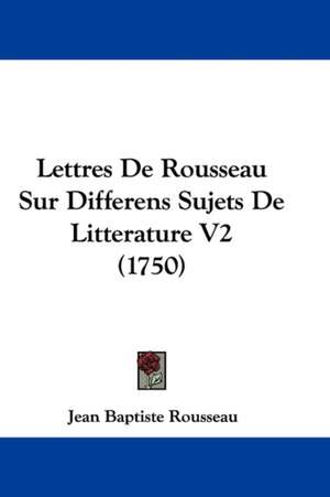 Lettres de Rousseau Sur Differens Sujets de Litterature V2 (1750) de Jean-Baptiste Rousseau