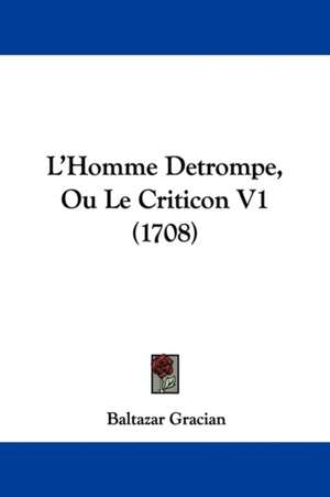 L'Homme Detrompe, Ou Le Criticon V1 (1708) de Baltazar Gracian