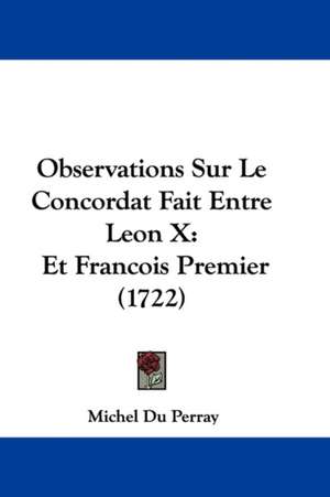 Observations Sur Le Concordat Fait Entre Leon X de Michel Du Perray