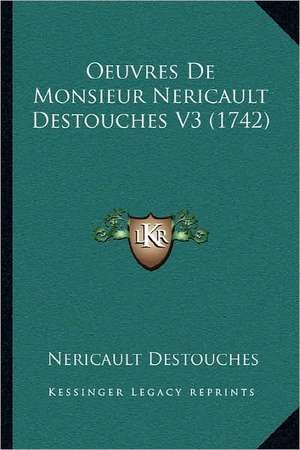 Oeuvres de Monsieur Nericault Destouches V3 (1742) de Nericault Des Touches