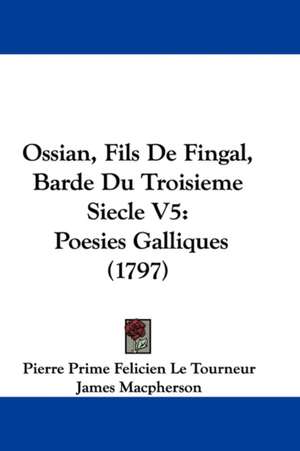 Ossian, Fils De Fingal, Barde Du Troisieme Siecle V5 de Pierre Prime Felicien Le Tourneur