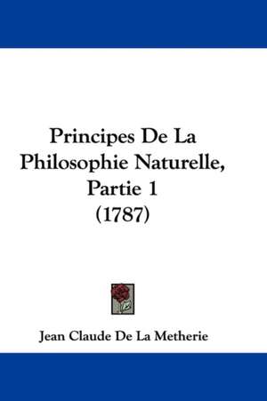 Principes De La Philosophie Naturelle, Partie 1 (1787) de Jean Claude De La Metherie