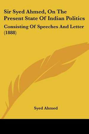 Sir Syed Ahmed, On The Present State Of Indian Politics de Syed Ahmed