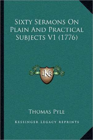 Sixty Sermons On Plain And Practical Subjects V1 (1776) de Thomas Pyle