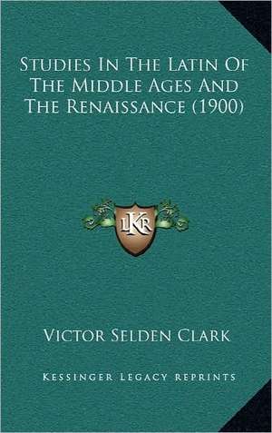 Studies In The Latin Of The Middle Ages And The Renaissance (1900) de Victor Selden Clark