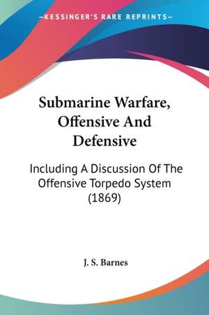 Submarine Warfare, Offensive And Defensive de J. S. Barnes