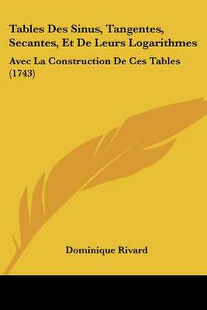 Tables Des Sinus, Tangentes, Secantes, Et De Leurs Logarithmes de Dominique Rivard