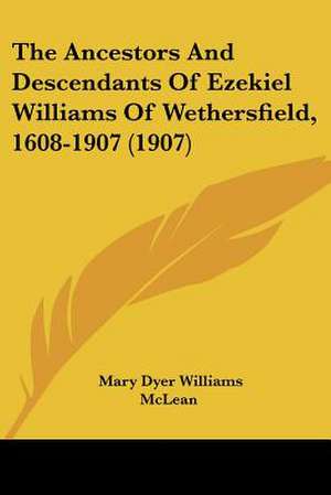 The Ancestors And Descendants Of Ezekiel Williams Of Wethersfield, 1608-1907 (1907) de Mary Dyer Williams McLean