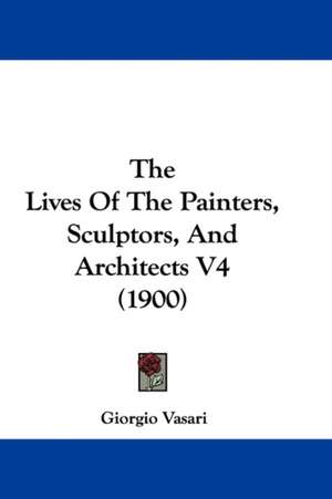 The Lives Of The Painters, Sculptors, And Architects V4 (1900) de Giorgio Vasari