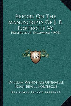 Report On The Manuscripts Of J. B. Fortescue V6 de William Wyndham Grenville