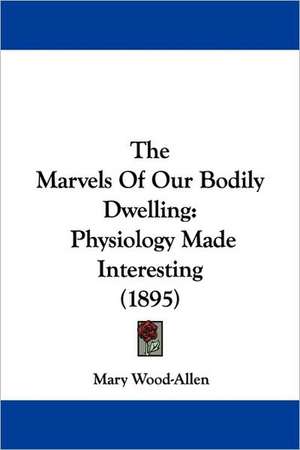 The Marvels Of Our Bodily Dwelling de Mary Wood-Allen