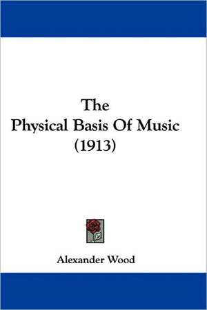 The Physical Basis Of Music (1913) de Alexander Wood