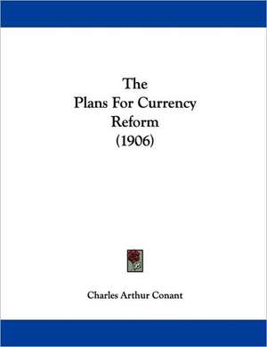 The Plans For Currency Reform (1906) de Charles Arthur Conant