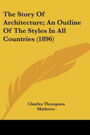 The Story Of Architecture; An Outline Of The Styles In All Countries (1896) de Charles Thompson Mathews