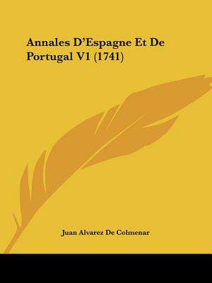 Annales D'Espagne Et De Portugal V1 (1741) de Juan Alvarez De Colmenar