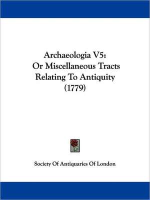 Archaeologia V5 de Society Of Antiquaries Of London