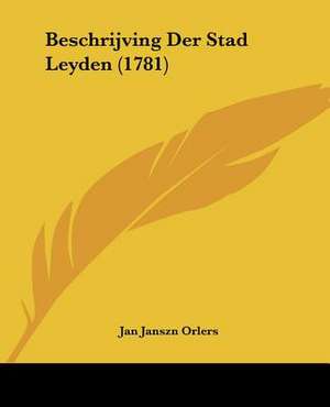 Beschrijving Der Stad Leyden (1781) de Jan Janszn Orlers