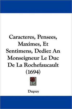 Caracteres, Pensees, Maximes, Et Sentimens, Dediez An Monseigneur Le Duc De La Rochefaucault (1694) de Dupuy