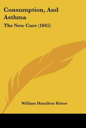 Consumption, And Asthma de William Hamilton Kittoe